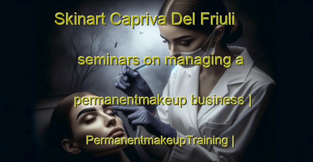 Skinart Capriva Del Friuli seminars on managing a permanentmakeup business | PermanentmakeupTraining | PermanentmakeupClasses | SkinartTraining-Italy